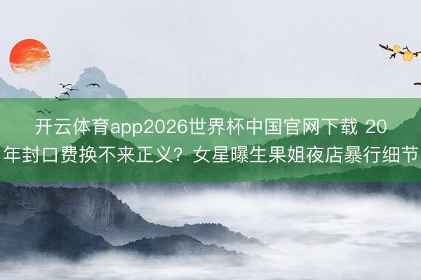 开云体育app2026世界杯中国官网下载 20年封口费换不来正义？女星曝生果姐夜店暴行细节