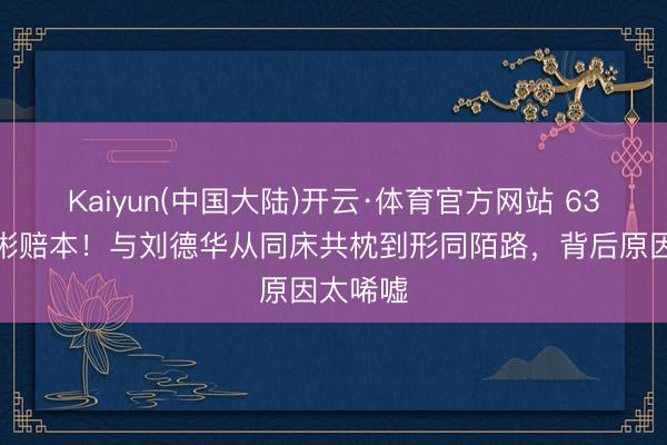 Kaiyun(中国大陆)开云·体育官方网站 63岁潘宏彬赔本！与刘德华从同床共枕到形同陌路，背后原因太唏嘘