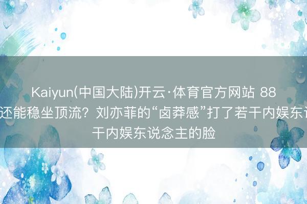 Kaiyun(中国大陆)开云·体育官方网站 883天不进组还能稳坐顶流？刘亦菲的“卤莽感”打了若干内娱东说念主的脸