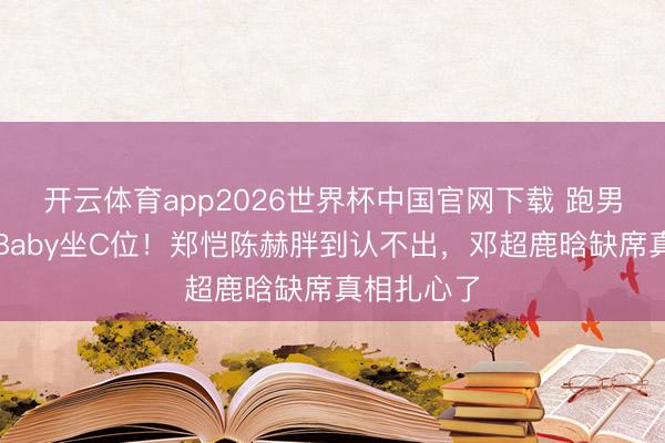 开云体育app2026世界杯中国官网下载 跑男初代重聚Baby坐C位！郑恺陈赫胖到认不出，邓超鹿晗缺席真相扎心了