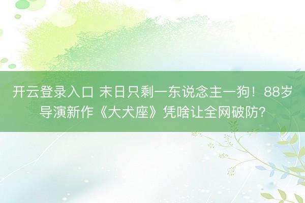 开云登录入口 末日只剩一东说念主一狗！88岁导演新作《大犬座》凭啥让全网破防？