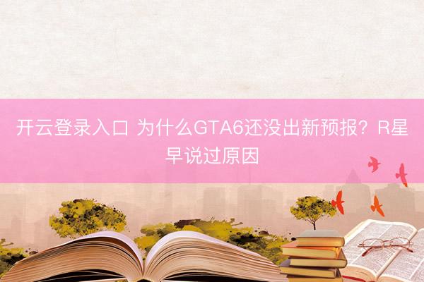 开云登录入口 为什么GTA6还没出新预报？R星早说过原因
