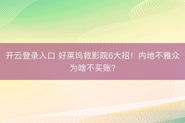 开云登录入口 好莱坞救影院6大招！内地不雅众为啥不买账？