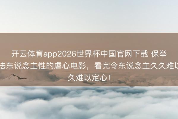 开云体育app2026世界杯中国官网下载 保举5部想法东说念主性的虐心电影，看完令东说念主久久难以定心！