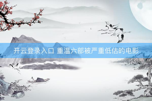 开云登录入口 重温六部被严重低估的电影