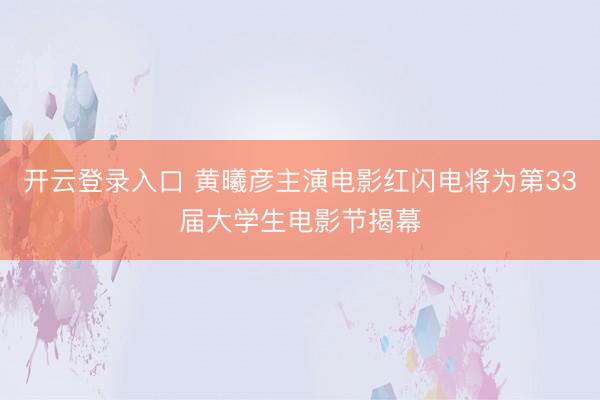 开云登录入口 黄曦彦主演电影红闪电将为第33届大学生电影节揭幕