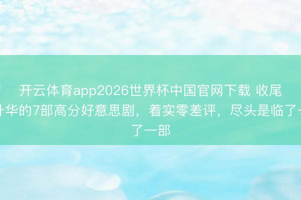 开云体育app2026世界杯中国官网下载 收尾季升华的7部高分好意思剧,着实零差评,尽头是临了一部