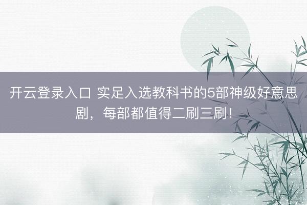 开云登录入口 实足入选教科书的5部神级好意思剧，每部都值得二刷三刷！