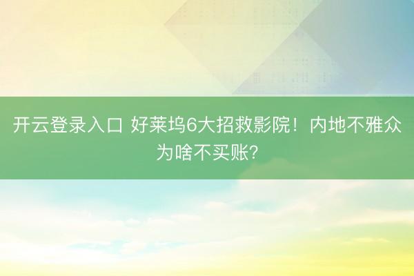 开云登录入口 好莱坞6大招救影院！内地不雅众为啥不买账？