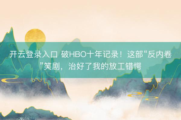 开云登录入口 破HBO十年记录！这部“反内卷”笑剧，治好了我的放工错愕