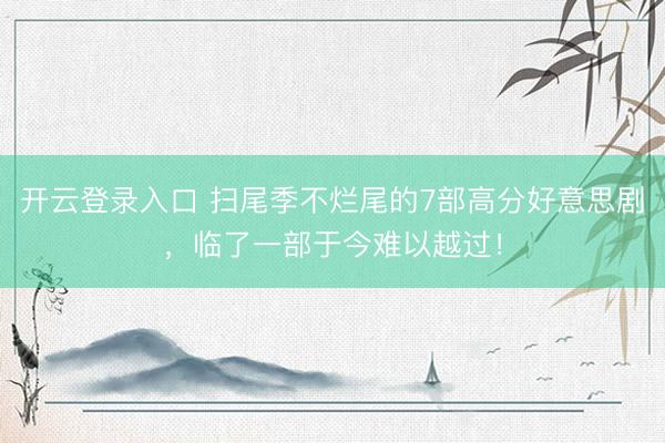 开云登录入口 扫尾季不烂尾的7部高分好意思剧，临了一部于今难以越过！