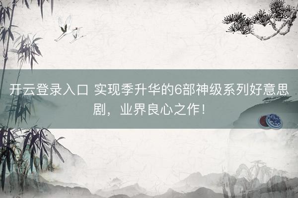 开云登录入口 实现季升华的6部神级系列好意思剧，业界良心之作！