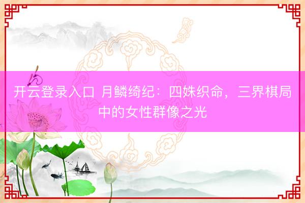 开云登录入口 月鳞绮纪：四姝织命，三界棋局中的女性群像之光
