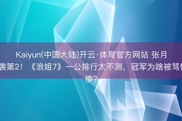 Kaiyun(中国大陆)开云·体育官方网站 张月逆袭第2！《浪姐7》一公排行太不测，冠军为啥被骂惨？