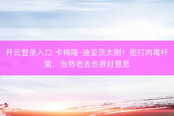 开云登录入口 卡梅隆·迪亚茨太刚！拒打肉毒杆菌，当然老去也很好意思
