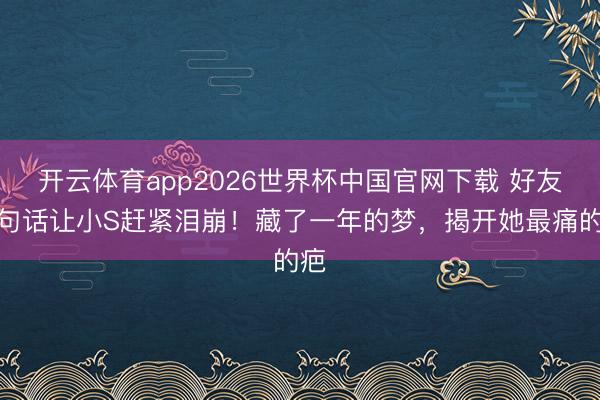 开云体育app2026世界杯中国官网下载 好友一句话让小S赶紧泪崩！藏了一年的梦，揭开她最痛的疤