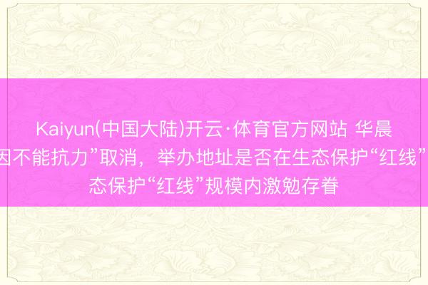 Kaiyun(中国大陆)开云·体育官方网站 华晨宇玉溪演唱会“因不能抗力”取消，举办地址是否在生态保护“红线”规模内激勉存眷