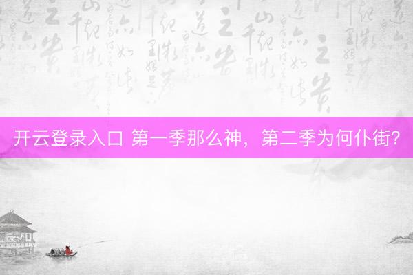 开云登录入口 第一季那么神，第二季为何仆街？