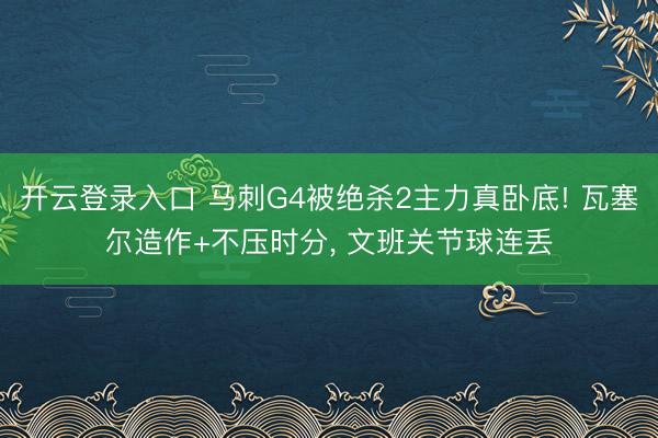 开云登录入口 马刺G4被绝杀2主力真卧底! 瓦塞尔造作+不压时分， 文班关节球连丢