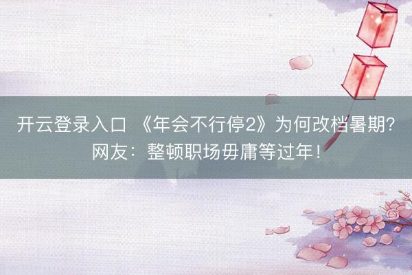 开云登录入口 《年会不行停2》为何改档暑期？网友：整顿职场毋庸等过年！