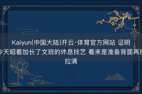 Kaiyun(中国大陆)开云·体育官方网站 证明：今天昭着加长了文班的休息技艺 看来是准备背面再拉满