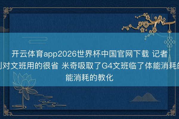 开云体育app2026世界杯中国官网下载 记者：马刺对文班用的很省 米奇吸取了G4文班临了体能消耗的教化