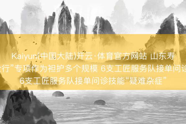 Kaiyun(中国大陆)开云·体育官方网站 山东寿光“劳模工匠助企行”专项作为袒护多个规模 6支工匠服务队接单问诊技能“疑难杂症”