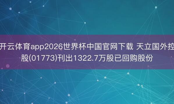 开云体育app2026世界杯中国官网下载 天立国外控股(01773)刊出1322.7万股已回购股份