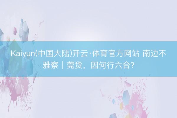 Kaiyun(中国大陆)开云·体育官方网站 南边不雅察|莞货,因何行六合?